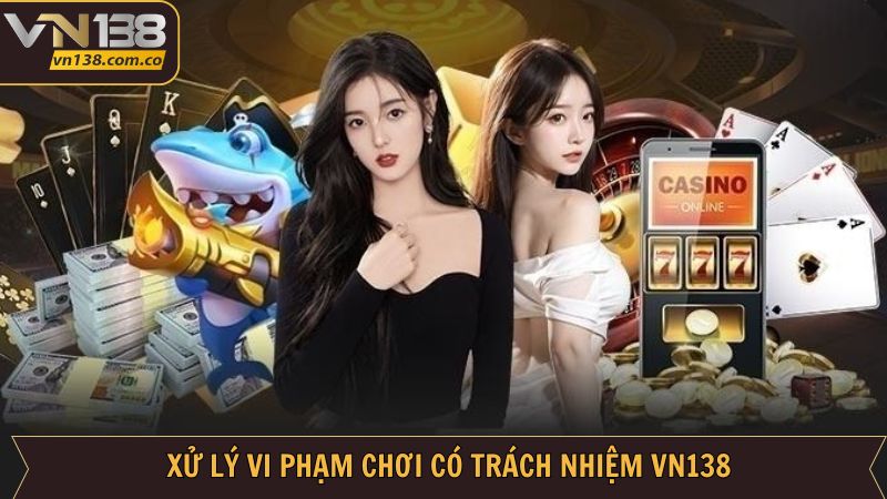 Chơi Có Trách Nhiệm VN138 - Giải Trí An Toàn, Không Rủi Ro 3 Xử lý người chơi không tuân thủ trách nhiệm cá cược